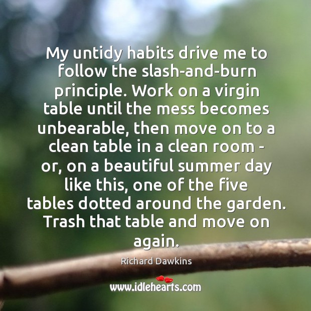 My untidy habits drive me to follow the slash-and-burn principle. Work on Richard Dawkins Picture Quote