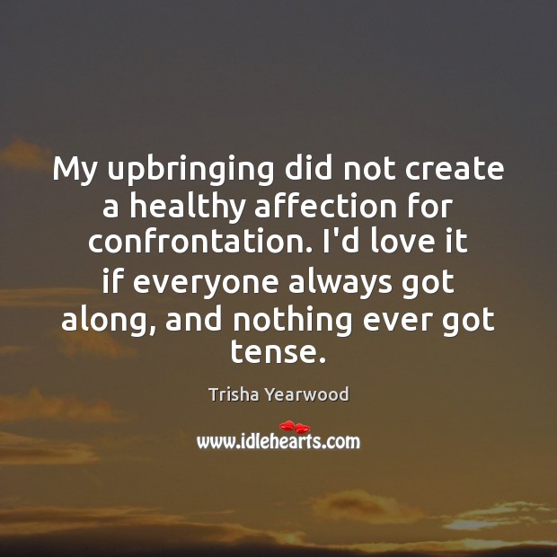 My upbringing did not create a healthy affection for confrontation. I’d love Trisha Yearwood Picture Quote