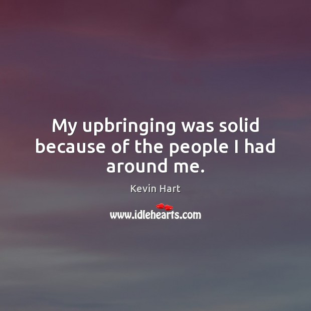 My upbringing was solid because of the people I had around me. Kevin Hart Picture Quote