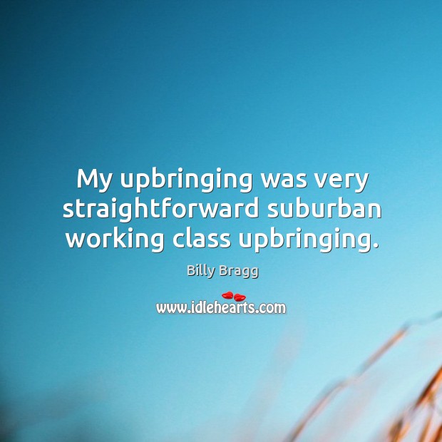My upbringing was very straightforward suburban working class upbringing. Billy Bragg Picture Quote