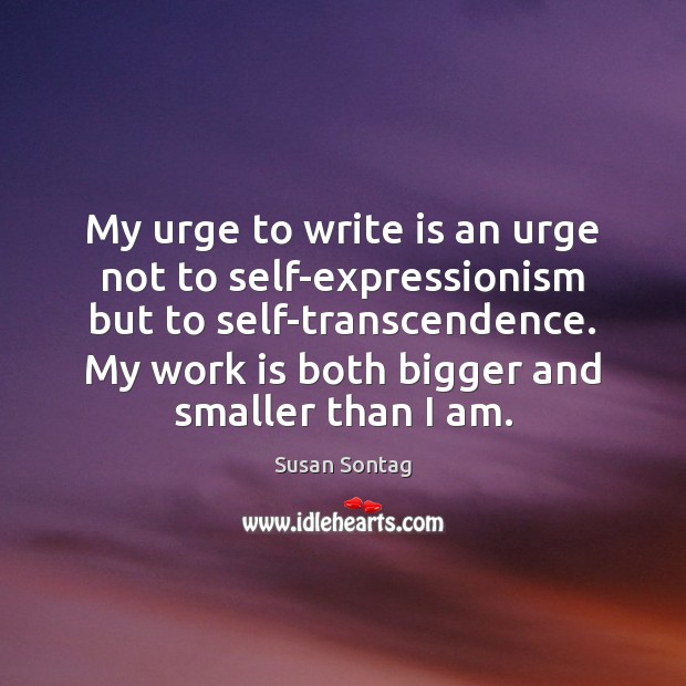 My urge to write is an urge not to self-expressionism but to Work Quotes Image