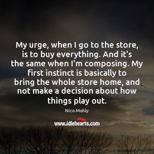 My urge, when I go to the store, is to buy everything. Nico Muhly Picture Quote