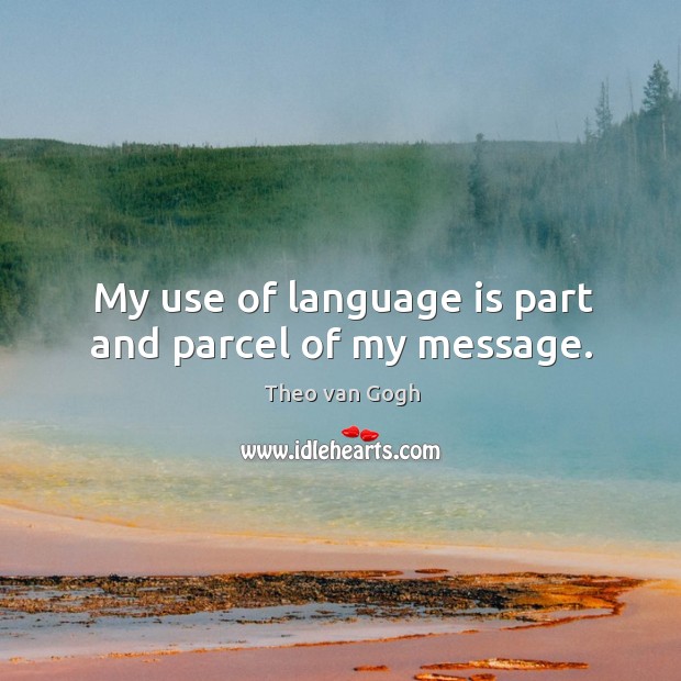 My use of language is part and parcel of my message. Theo van Gogh Picture Quote