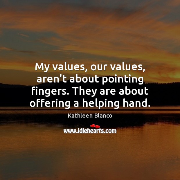 My values, our values, aren’t about pointing fingers. They are about offering Kathleen Blanco Picture Quote