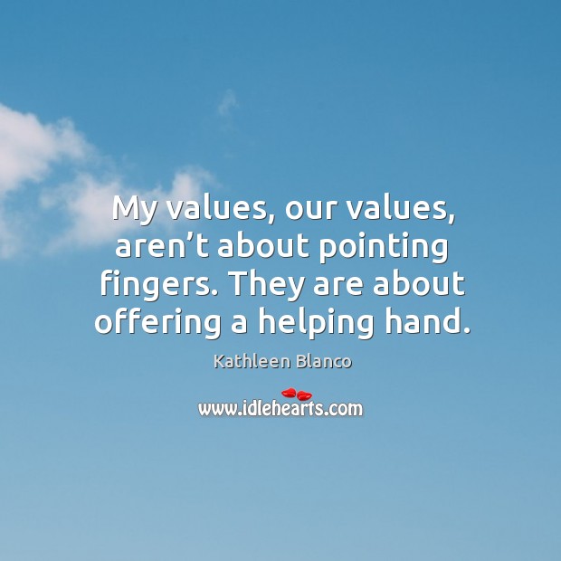 My values, our values, aren’t about pointing fingers. They are about offering a helping hand. Image