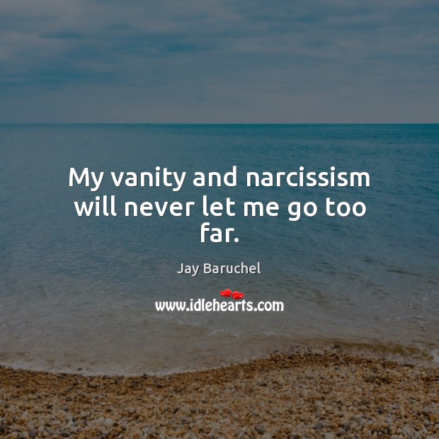 My vanity and narcissism will never let me go too far. Jay Baruchel Picture Quote