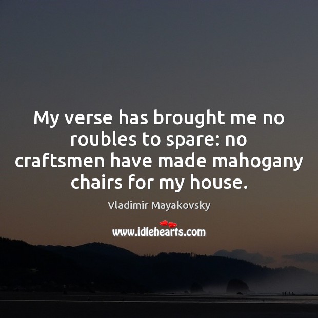 My verse has brought me no roubles to spare: no craftsmen have Vladimir Mayakovsky Picture Quote