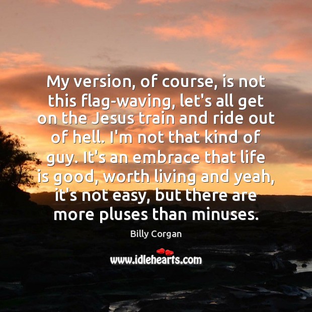 My version, of course, is not this flag-waving, let’s all get on Billy Corgan Picture Quote