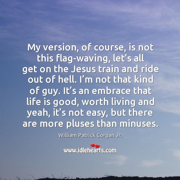 My version, of course, is not this flag-waving, let’s all get on the jesus train and ride out of hell. William Patrick Corgan Jr. Picture Quote