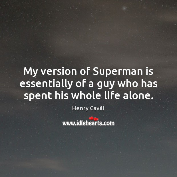 My version of Superman is essentially of a guy who has spent his whole life alone. Henry Cavill Picture Quote