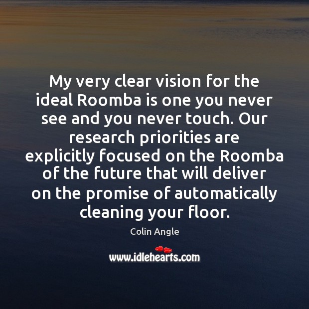 My very clear vision for the ideal Roomba is one you never Colin Angle Picture Quote