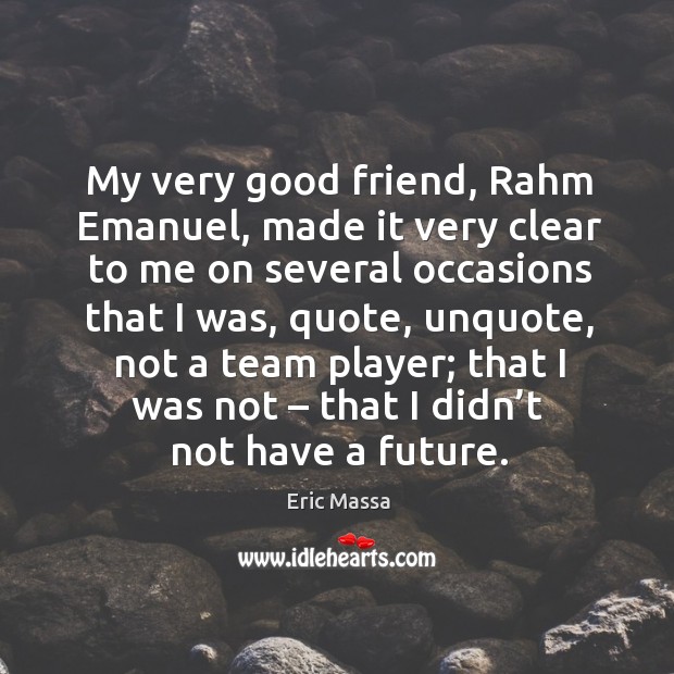 My very good friend, rahm emanuel, made it very clear to me on several occasions that Eric Massa Picture Quote