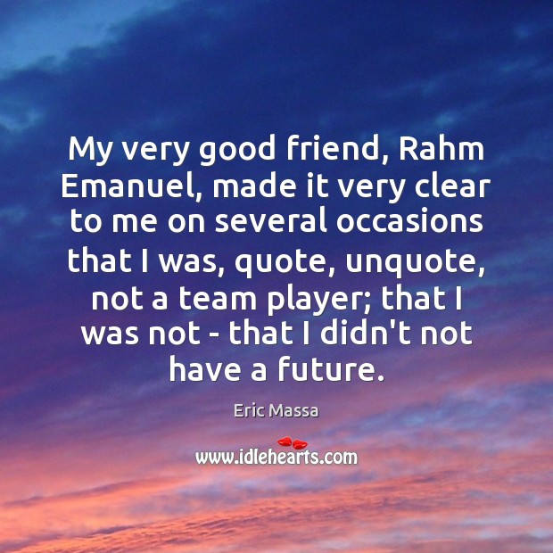 My very good friend, Rahm Emanuel, made it very clear to me Eric Massa Picture Quote