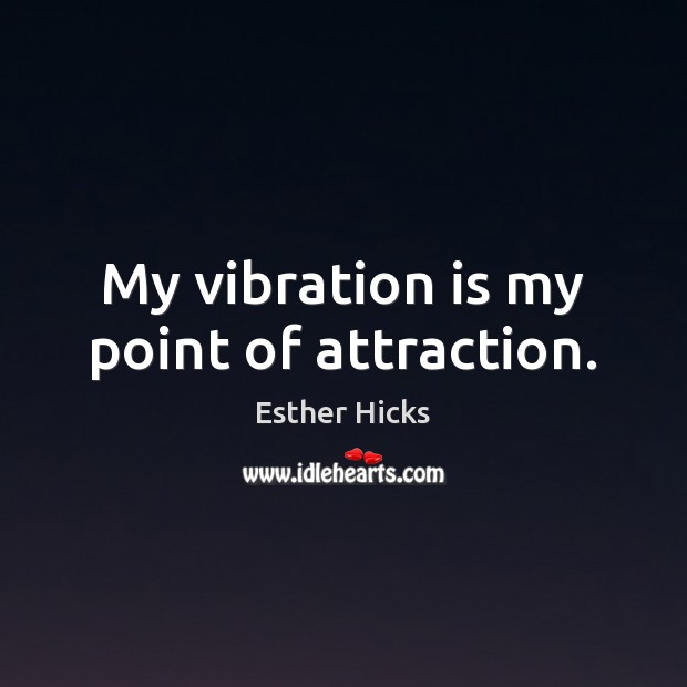 My vibration is my point of attraction. Esther Hicks Picture Quote