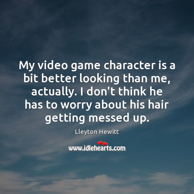 My video game character is a bit better looking than me, actually. Character Quotes Image