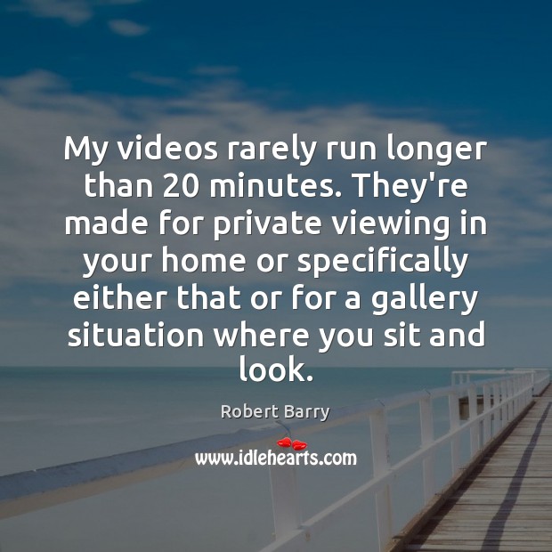 My videos rarely run longer than 20 minutes. They’re made for private viewing Robert Barry Picture Quote