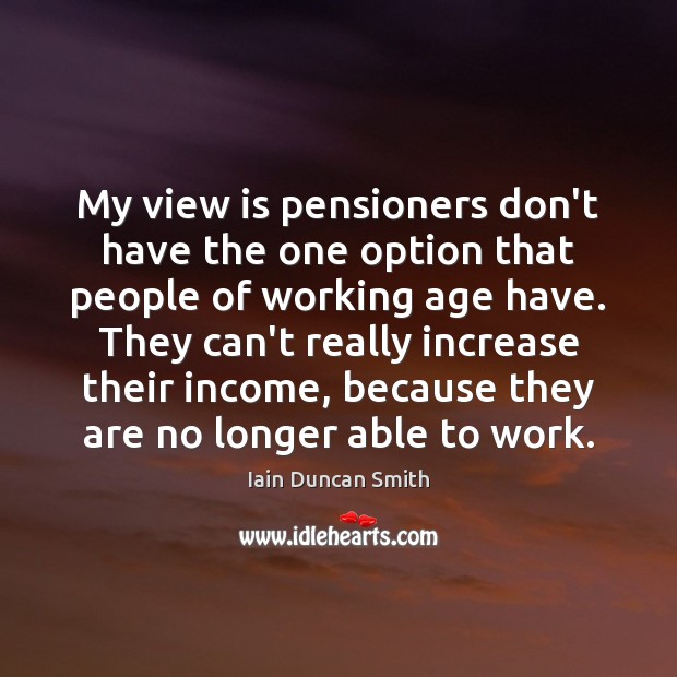 My view is pensioners don’t have the one option that people of Iain Duncan Smith Picture Quote