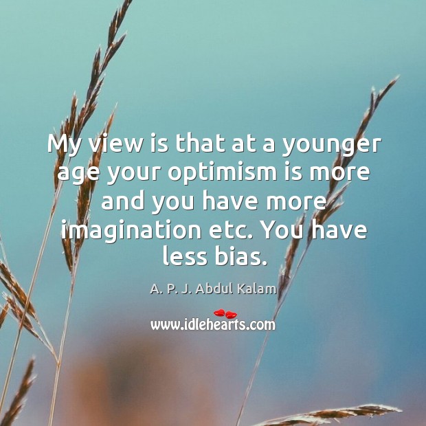 My view is that at a younger age your optimism is more and you have more imagination etc. You have less bias. Image