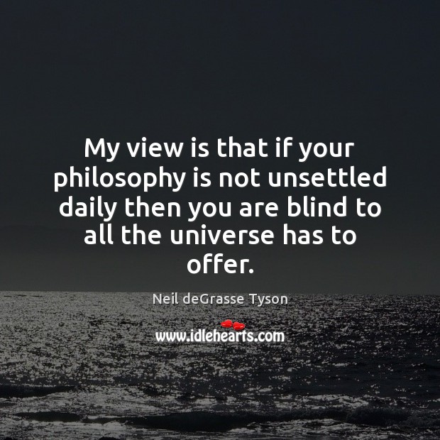 My view is that if your philosophy is not unsettled daily then Neil deGrasse Tyson Picture Quote