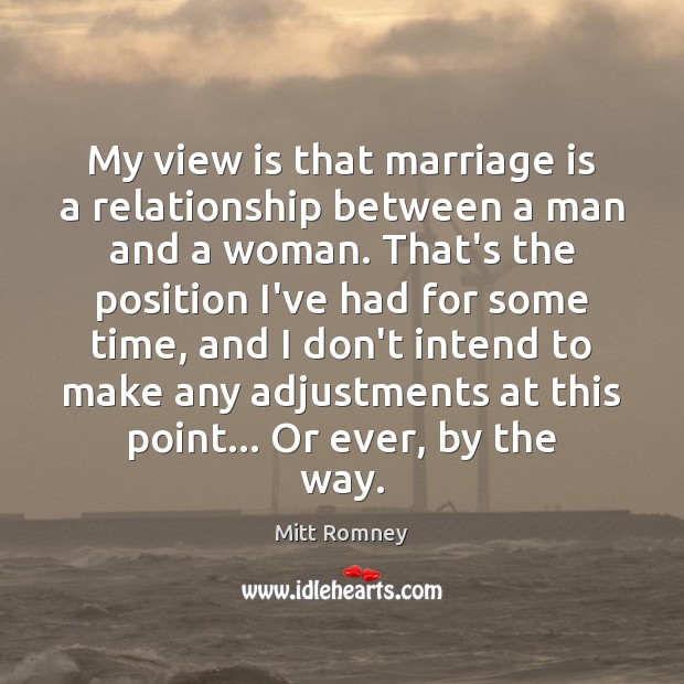 My view is that marriage is a relationship between a man and Mitt Romney Picture Quote