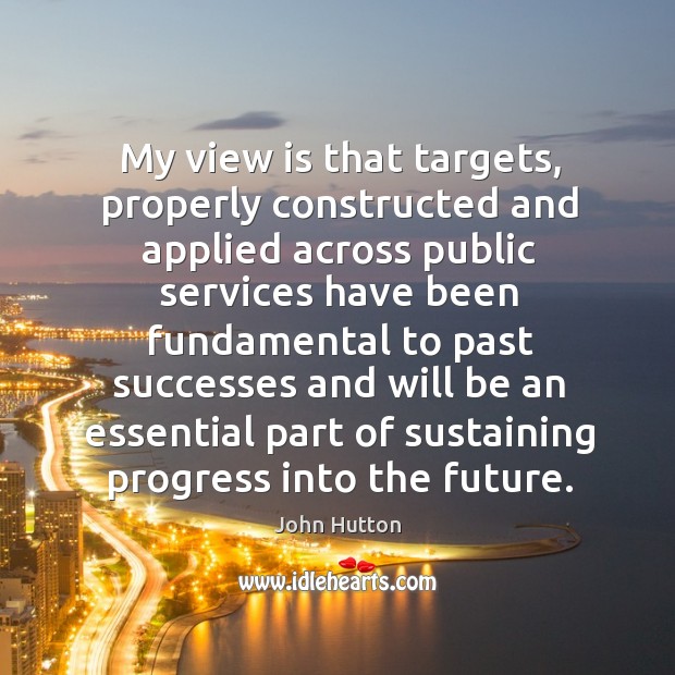 My view is that targets, properly constructed and applied across public services have been Progress Quotes Image