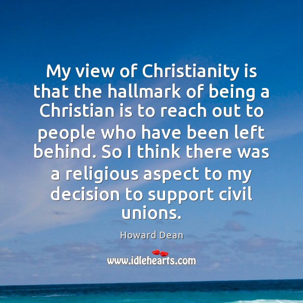 My view of Christianity is that the hallmark of being a Christian Howard Dean Picture Quote