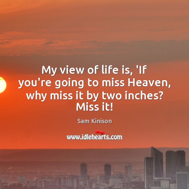 My view of life is, ‘If you’re going to miss Heaven, why miss it by two inches? Miss it! Image