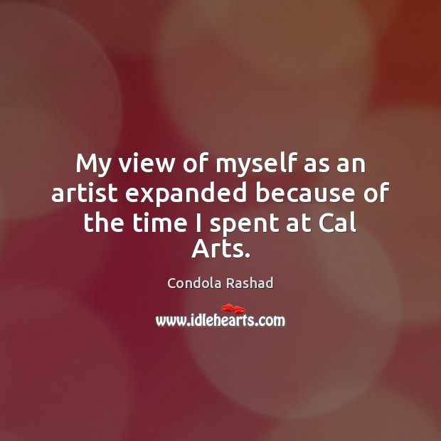 My view of myself as an artist expanded because of the time I spent at Cal Arts. Condola Rashad Picture Quote