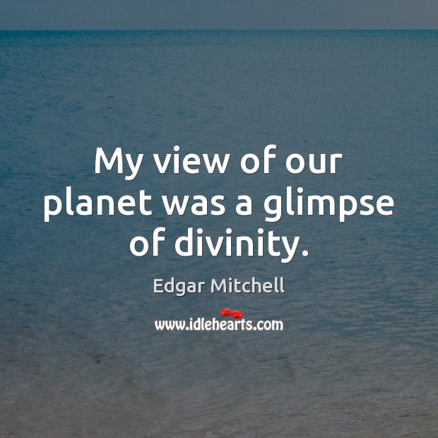 My view of our planet was a glimpse of divinity. Edgar Mitchell Picture Quote