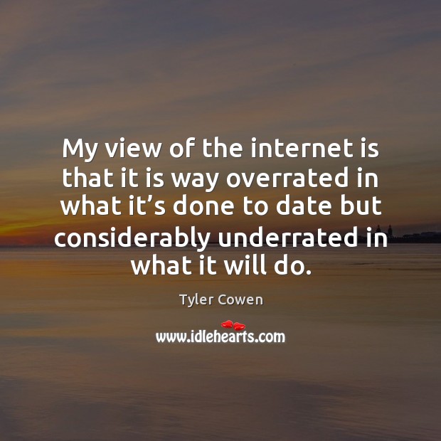 My view of the internet is that it is way overrated in Tyler Cowen Picture Quote