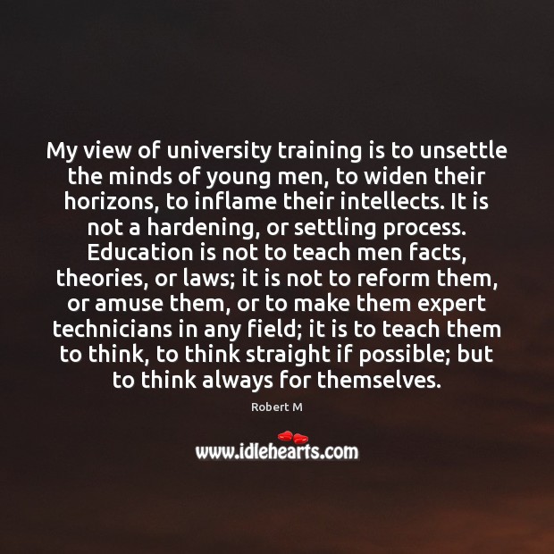My view of university training is to unsettle the minds of young Robert M Picture Quote