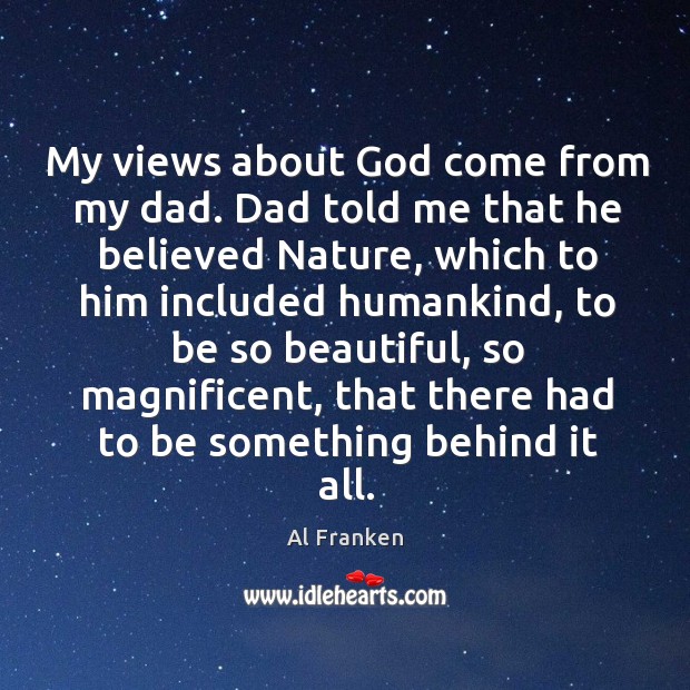 My views about God come from my dad. Dad told me that Al Franken Picture Quote