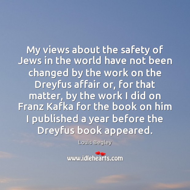 My views about the safety of Jews in the world have not Louis Begley Picture Quote