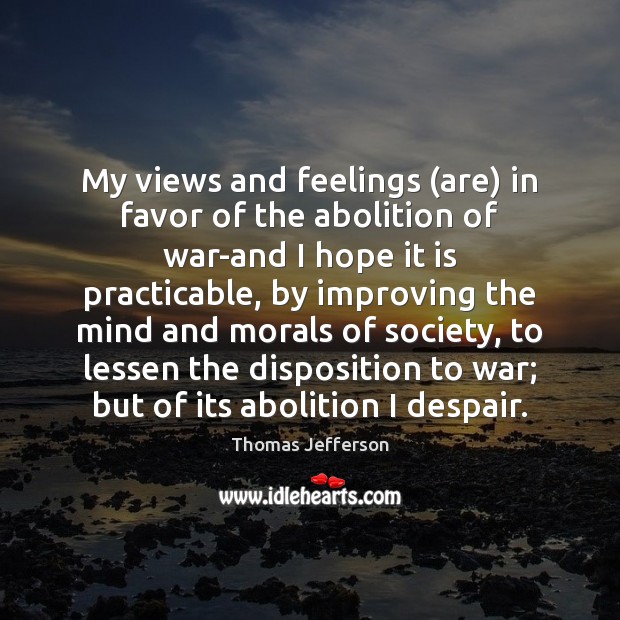 My views and feelings (are) in favor of the abolition of war-and Thomas Jefferson Picture Quote