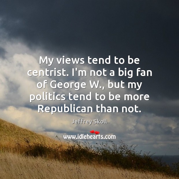My views tend to be centrist. I’m not a big fan of Jeffrey Skoll Picture Quote