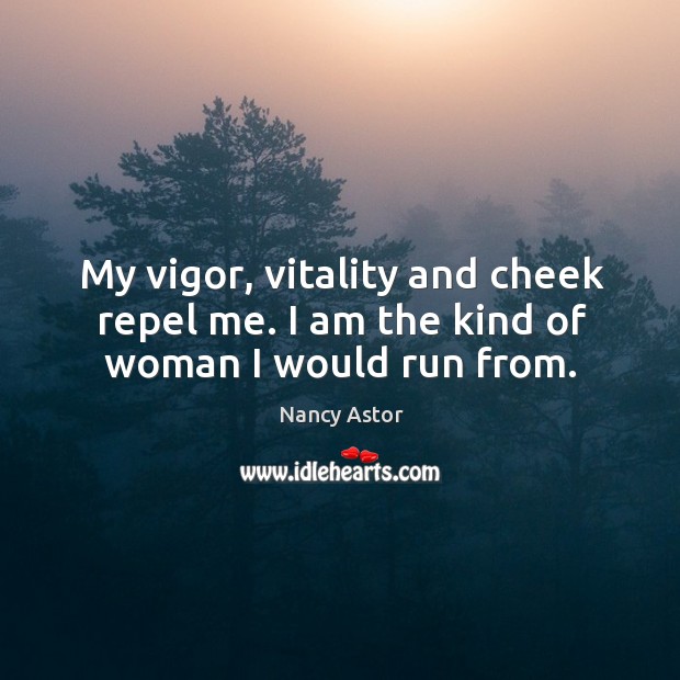 My vigor, vitality and cheek repel me. I am the kind of woman I would run from. Nancy Astor Picture Quote