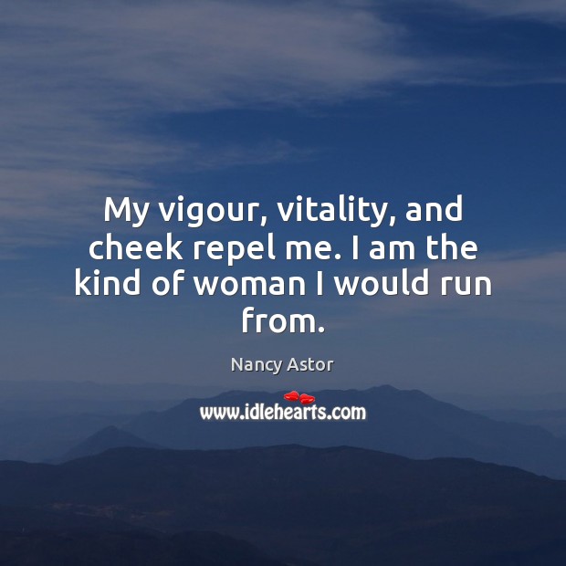 My vigour, vitality, and cheek repel me. I am the kind of woman I would run from. Nancy Astor Picture Quote