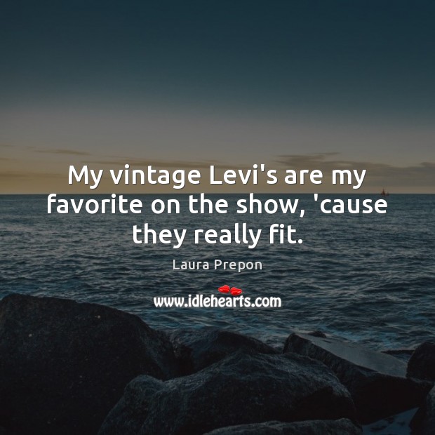 My vintage Levi’s are my favorite on the show, ’cause they really fit. Laura Prepon Picture Quote
