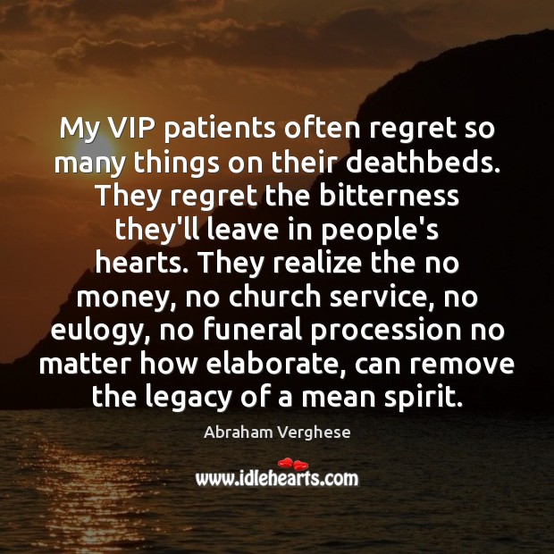 My VIP patients often regret so many things on their deathbeds. They Abraham Verghese Picture Quote