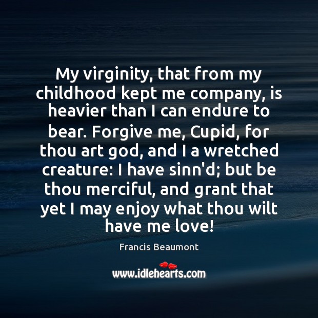 My virginity, that from my childhood kept me company, is heavier than Francis Beaumont Picture Quote