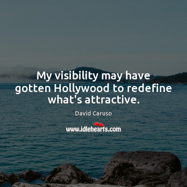 My visibility may have gotten Hollywood to redefine what’s attractive. David Caruso Picture Quote