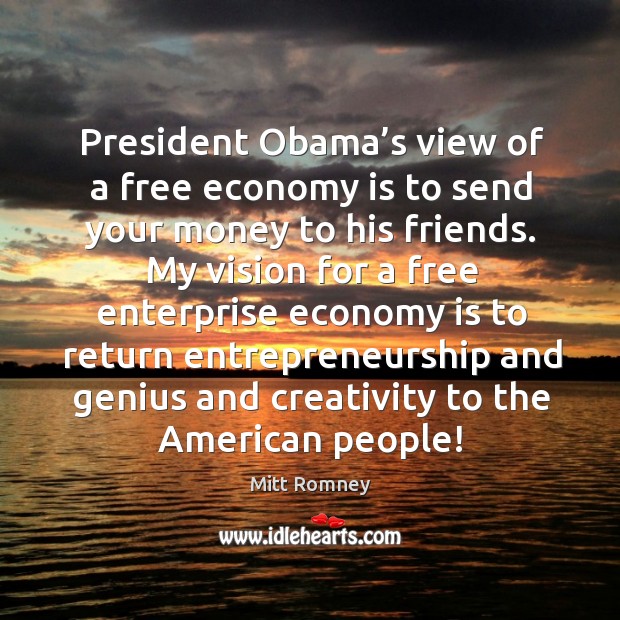 My vision for a free enterprise economy is to return entrepreneurship and genius and creativity to the american people! Mitt Romney Picture Quote
