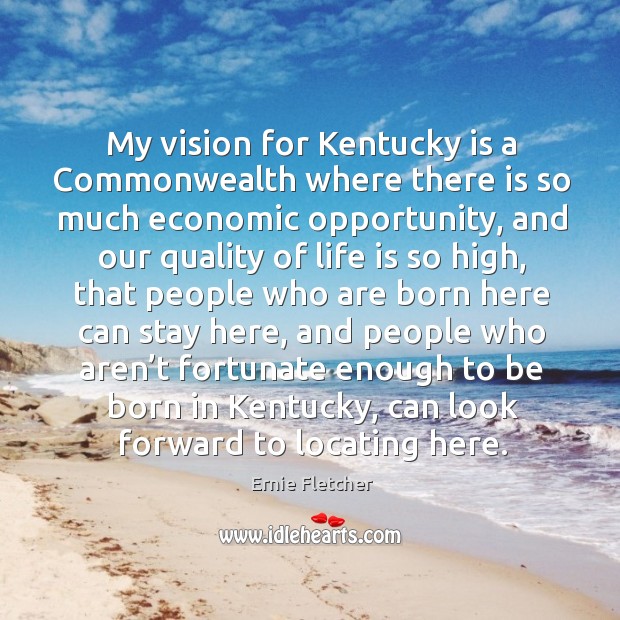 My vision for kentucky is a commonwealth where there is so much economic opportunity Ernie Fletcher Picture Quote