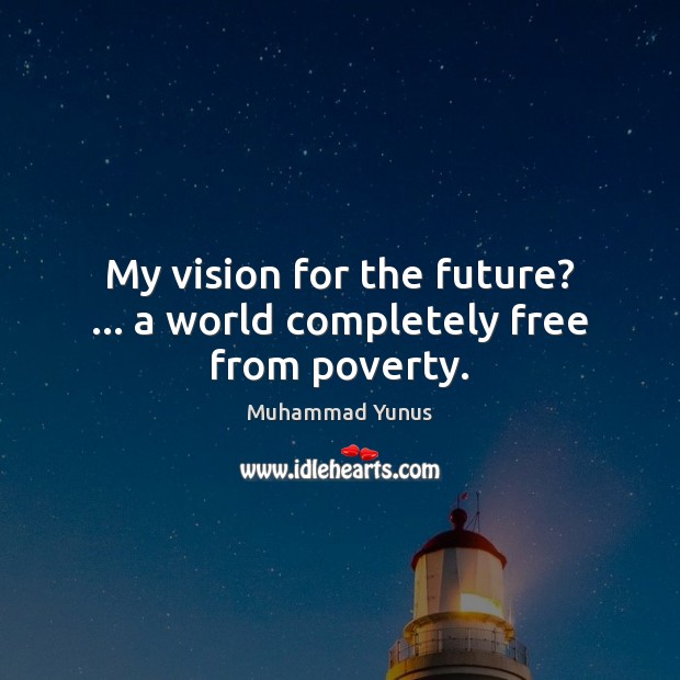 My vision for the future? … a world completely free from poverty. Muhammad Yunus Picture Quote