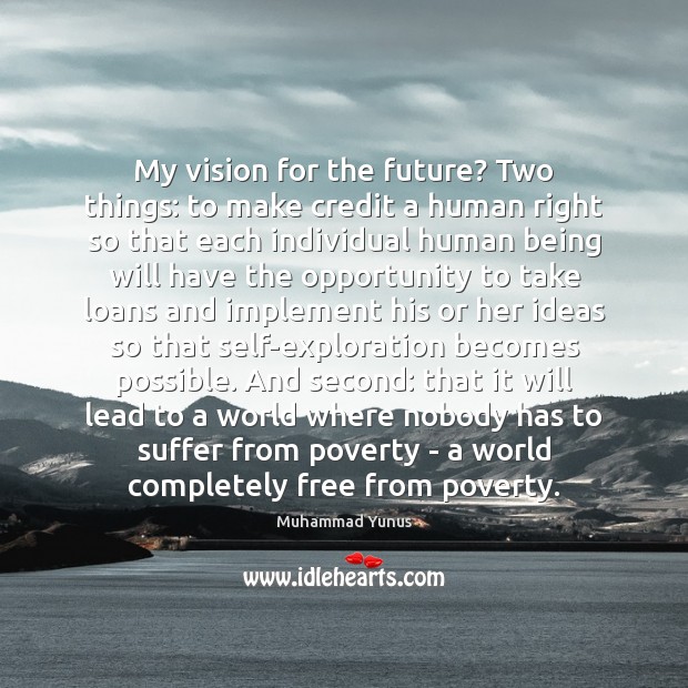 My vision for the future? Two things: to make credit a human Muhammad Yunus Picture Quote