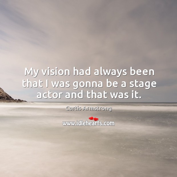 My vision had always been that I was gonna be a stage actor and that was it. Curtis Armstrong Picture Quote