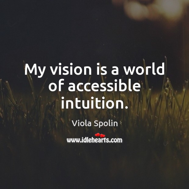 My vision is a world of accessible intuition. Viola Spolin Picture Quote