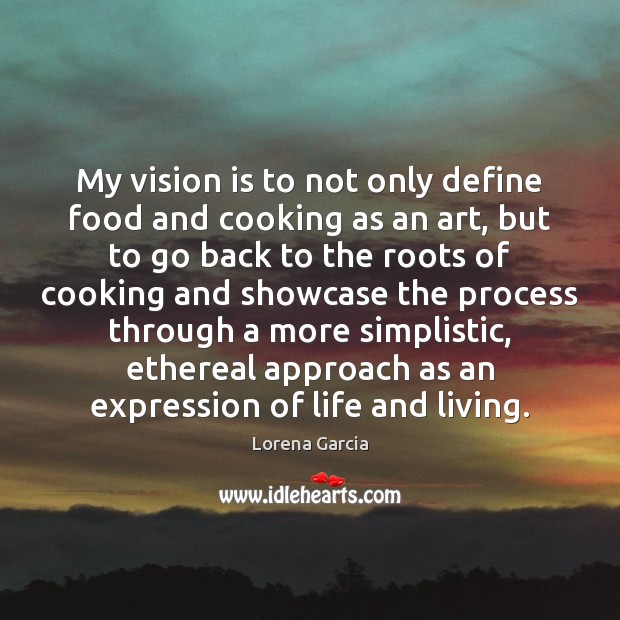 My vision is to not only define food and cooking as an Image