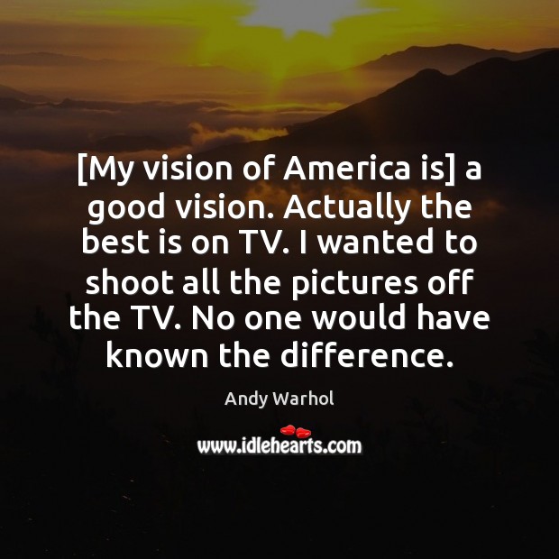 [My vision of America is] a good vision. Actually the best is Andy Warhol Picture Quote