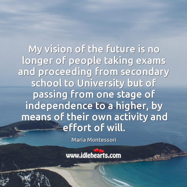 My vision of the future is no longer of people taking exams Maria Montessori Picture Quote